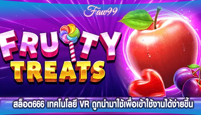 สล็อต666 เทคโนโลยี VR ถูกนำมาใช้เพื่อเข้าใช้งานได้ง่ายขึ้น