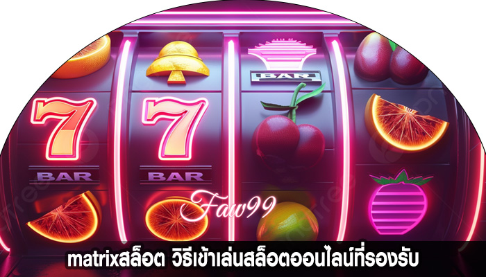 matrixสล็อต วิธีเข้าเล่นสล็อตออนไลน์ที่รองรับ
