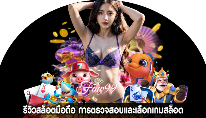 รีวิวสล็อตมือถือ การตรวจสอบและเลือกเกมสล็อต