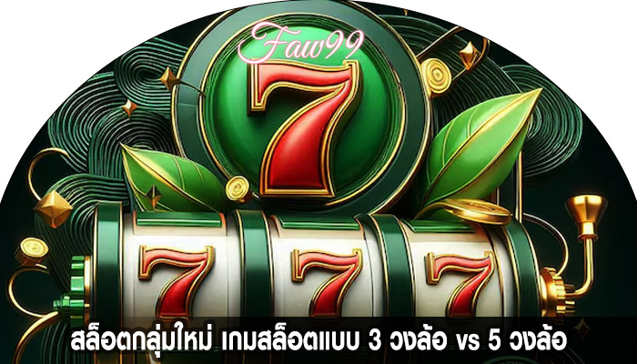 สล็อตกลุ่มใหม่ เกมสล็อตแบบ 3 วงล้อ vs 5 วงล้อ